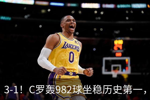 3-1！C罗轰982球坐稳历史第一，，赛后这一举动才是真格局
