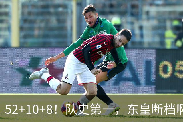 52+10+8！队史第一，东皇断档啊！……