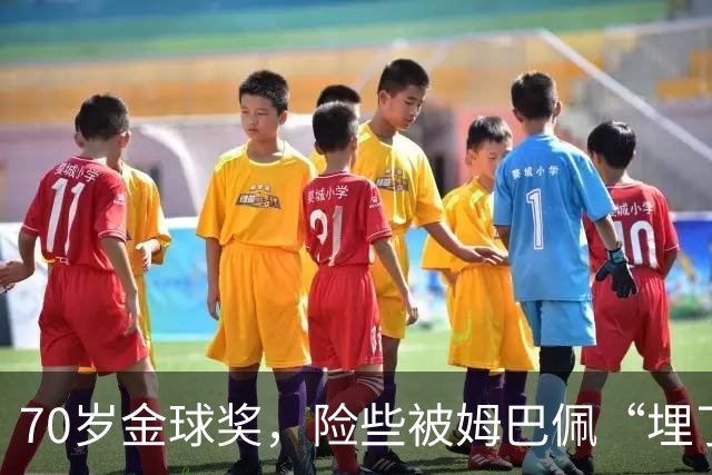 70岁金球奖，险些被姆巴佩“埋了”