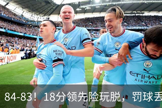 84-83！18分领先险玩脱，罚球丢胜机，最后6秒不犯规，新疆终结三连败