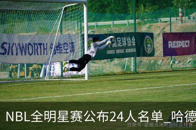 NBL全明星赛公布24人名单 哈德森当选票王