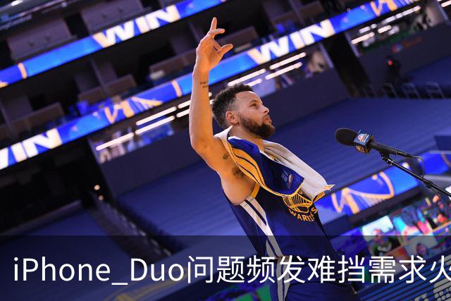 iPhone Duo问题频发难挡需求火爆！业内人士：苹果要求赶工增产